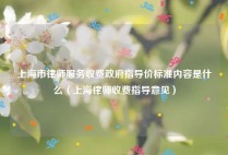 上海市律师服务收费政府指导价标准内容是什么（上海律师收费指导意见）