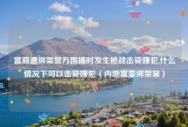 富商遭绑架警方围捕时发生枪战击毙嫌犯,什么情况下可以击毙嫌犯（内地富豪绑架案）