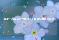 建设工程款有时效期吗（工程款有时效限制吗）