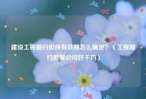 建设工程履约担保有效期怎么确定？（工程履约担保公司好干吗）