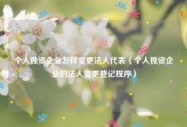 个人独资企业怎样变更法人代表（个人独资企业的法人变更登记程序）