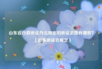 山东省行政听证办法规定的听证范围有哪些？（山东听证会规定）