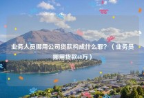 业务人员挪用公司货款构成什么罪？（业务员挪用货款68万）