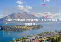 上海市企业名称登记管理规定（上海企业名称变更流程）