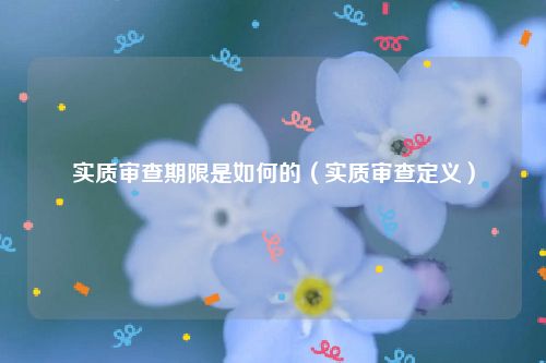 实质审查期限是如何的（实质审查定义）