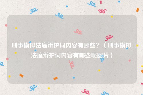 刑事模拟法庭辩护词内容有哪些？（刑事模拟法庭辩护词内容有哪些呢图片）