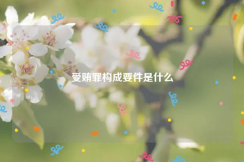 受贿罪构成要件是什么