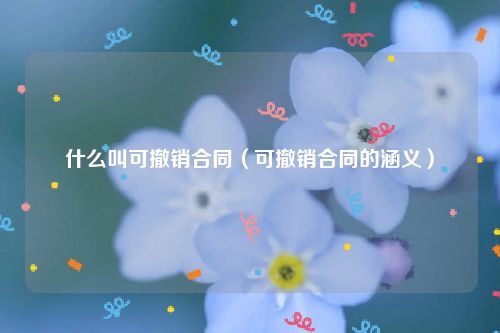 什么叫可撤销合同（可撤销合同的涵义）