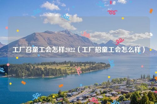 工厂召童工会怎样2022（工厂招童工会怎么样）