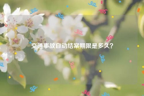 交通事故自动结案期限是多久？