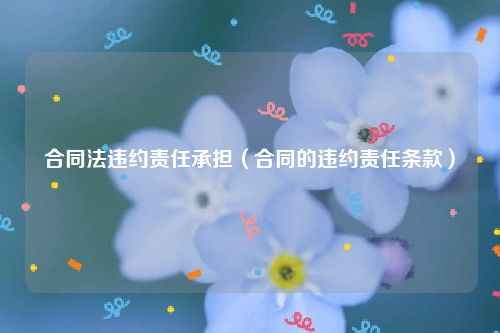 合同法违约责任承担（合同的违约责任条款）