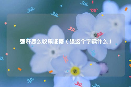 强奸怎么收集证据（强这个字读什么）