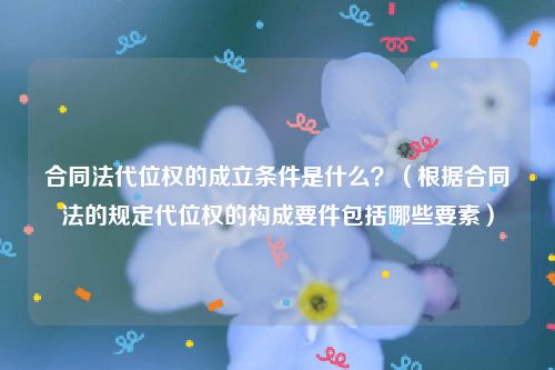 合同法代位权的成立条件是什么？（根据合同法的规定代位权的构成要件包括哪些要素）