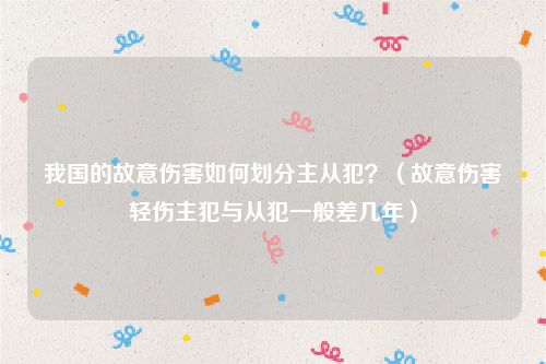 我国的故意伤害如何划分主从犯？（故意伤害轻伤主犯与从犯一般差几年）